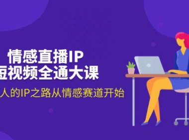 （6432）情感直播IP短视频全通大课，普通人的IP之路从情感赛道开始（18节）