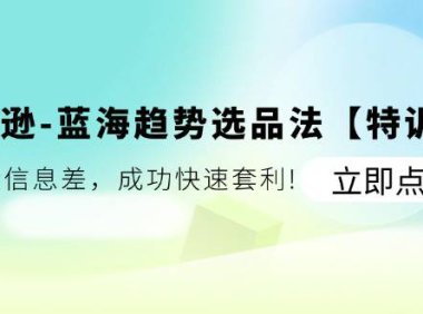 （6433）亚马逊-蓝海趋势选品法【特训营】：玩转信息差，成功快速套利!