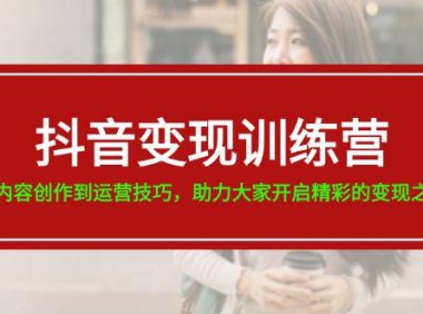 （6434）抖音变现训练营，从内容创作到运营技巧，助力大家开启精彩的变现之旅