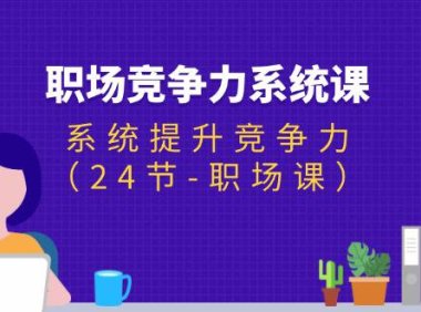 （6438）职场-竞争力系统课：系统提升竞争力（24节-职场课）