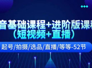 （6452）抖音基础课程+进阶版课程（短视频+直播）起号/拍摄/选品/直播/等等-52节