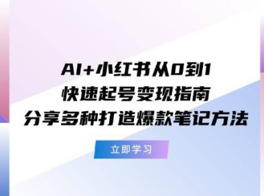 （6457）AI+小红书从0到1快速起号变现指南：分享多种打造爆款笔记方法