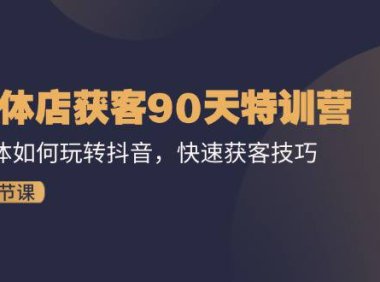 （6459）实体店获客90天特训营：实体如何玩转抖音，快速获客技巧（74节）