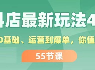 (6462)抖店最新玩法4.0,小店从0基础、运营到爆单,你值得拥有(55节)