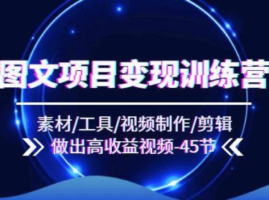 （6464）图文项目变现训练营：素材/工具/视频制作/剪辑/做出高收益视频（45节）
