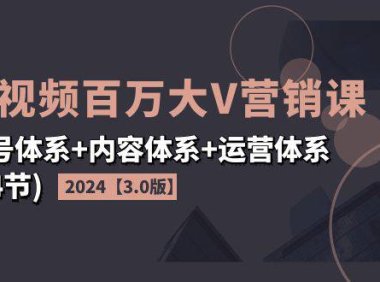 （6471）2024短视频·百万大V营销课【3.0版】账号体系+内容体系+运营体系(24节)
