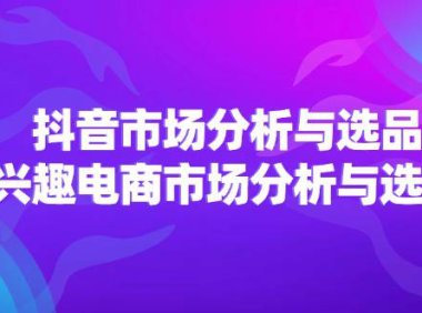 (6473)2024抖音/市场分析与选品,兴趣电商市场分析与选品