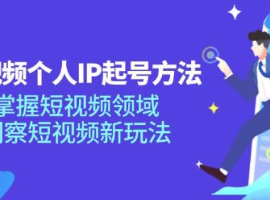 （6480）短视频个人IP起号方法，掌握 短视频领域，洞察 短视频新玩法（68节完整）