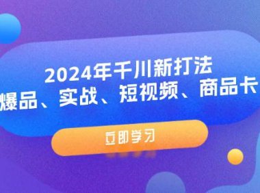 （6494）2024年千川新打法：爆品、实战、短视频、商品卡（8节课）