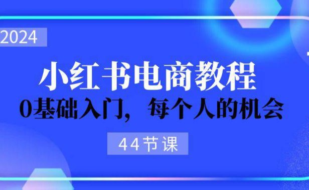 （6421）2024从0-1学习小红书电商，0基础入门，每个人的机会（44节）