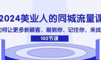 （6502）2024美业人的同城流量课：如何让更多新顾客，刷到你、记住你、来找你