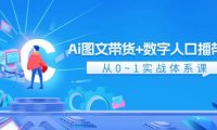 （6505）Ai 图文带货+数字人口播带货，从0~1实战体系课（43节）