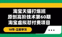 （6507）淘宝天猫-打爆班：原创高阶技术第60期，淘宝虚拟怼付费项目-18节