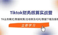 （6517）Tiktok财务核算实战营：TK业务模式/数据核算/应收款及毛利/数据下载及报表