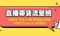 （6518）直播带货流量班：起新号/专场/打榜/明星网红助播/月播千万gmv(8.4号更新)