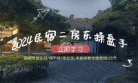 （6528）2024民宿二房东操盘手 民宿营销实战/纯干货/零忽悠/手把手教你做营销/21节