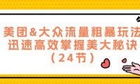 （6532）美团&大众流量粗暴玩法，迅速高效掌握美大秘诀（24节）