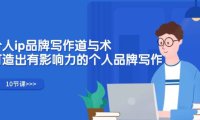 （6540）个人ip品牌写作道与术，打造出有影响力的个人品牌写作（10节课）