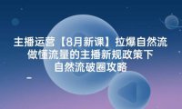 （6546）主播运营【8月新课】拉爆自然流，做懂流量的主播新规政策下，自然流破…