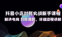 （6551）抖音小店对账实战新手课程，解决电商 对账难题，详细流程讲解