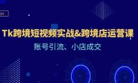 （6555）Tk跨境短视频实战&跨境店运营课：账号引流、小店成交