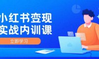 （6557）小红书变现实战内训课，0-1实现小红书-IP变现 底层逻辑/实战方法/训练结合