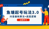 （6563）鱼塘起号玩法（8月14更新）抖音最新算法+底层逻辑，可以直接实操