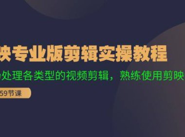 （6511）剪映专业版剪辑实操教程：流畅处理各类型的视频剪辑，熟练使用剪映专业版