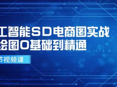 （6513）人工智能SD电商图实战，ai绘图0基础到精通（41节视频课）