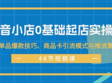 （6516）抖音小店0基础起店实操课，打造单品爆款技巧、商品卡引流模式与推流算法等