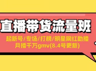 （6518）直播带货流量班：起新号/专场/打榜/明星网红助播/月播千万gmv(8.4号更新)