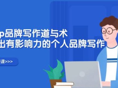 （6540）个人ip品牌写作道与术，打造出有影响力的个人品牌写作（10节课）