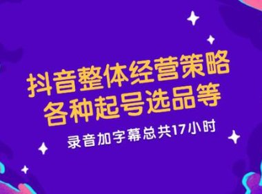 （6545）抖音整体经营策略，各种起号选品等 录音加字幕总共17小时