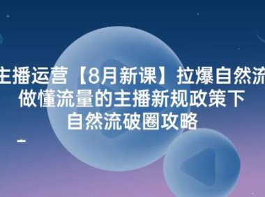 （6546）主播运营【8月新课】拉爆自然流，做懂流量的主播新规政策下，自然流破…