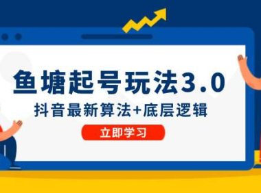 （6563）鱼塘起号玩法（8月14更新）抖音最新算法+底层逻辑，可以直接实操