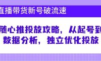 （6568）直播带货新号破 流速：随心推投放攻略，从起号到数据分析，独立优化投放