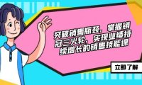 (6576)突破销售瓶颈,掌握销冠三火轮,实现业绩持续增长的销售技能课