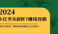 （6578）小红书从0到1赚钱攻略：掌握平台优势，解锁多种变现赚钱模式与运营技巧