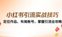 (6579)小红书引流实战技巧:定位作品、布局账号,掌握引流全攻略