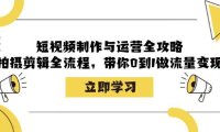 (6581)短视频制作与运营全攻略:拍摄剪辑全流程,带你0到1做流量变现