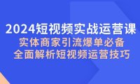 (6582)2024短视频实战运营课,实体商家引流爆单必备,全面解析短视频运营技巧