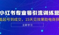 (6585)小红书专业号引流陪跑课,涵盖起号到成交,15天见效果助电商获客