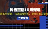 (6587)抖音直播10月新课:掌握底层逻辑,快速精准标签,提升自然流量推荐