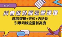 (6591)抖音短视频运营课程,底层逻辑+定位+方法论,引爆同城流量新高度