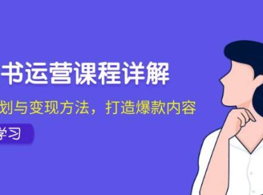 (6575)小红书运营课程详解:起号策划与变现方法,打造爆款内容