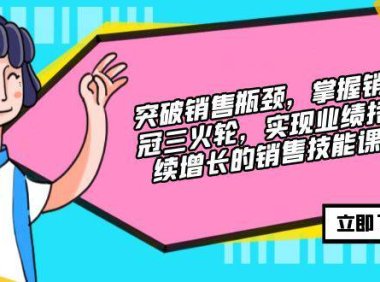 (6576)突破销售瓶颈,掌握销冠三火轮,实现业绩持续增长的销售技能课