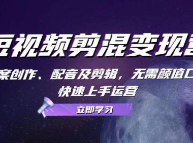 (6584)短视频剪混变现营:文案创作、配音及剪辑,无需颜值口才,快速上手运营